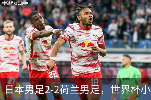 日本男足2-2荷兰男足，世界杯小组赛各得1分，惊心动魄的逆转